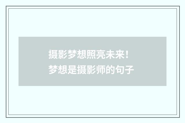 摄影梦想照亮未来！ 梦想是摄影师的句子