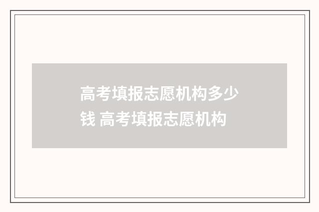 高考填报志愿机构多少钱 高考填报志愿机构