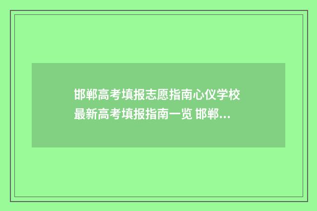邯郸高考填报志愿指南心仪学校 最新高考填报指南一览 邯郸高考填报志愿