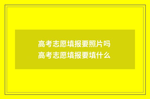 高考志愿填报要照片吗 高考志愿填报要填什么