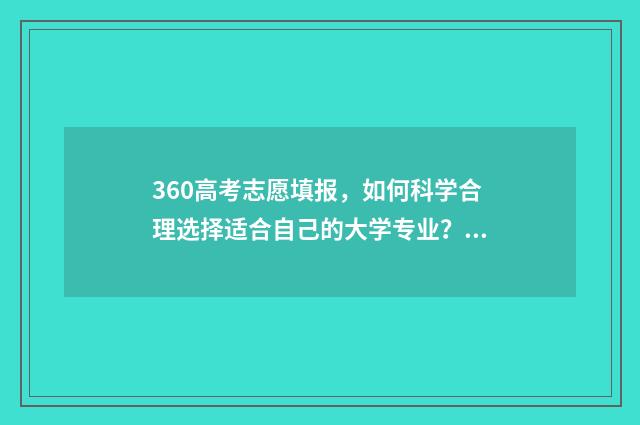 360高考志愿填报，如何科学合理选择适合自己的大学专业？ 360高考志愿填报系统