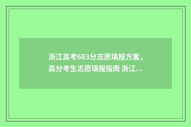 浙江高考683分志愿填报方案，高分考生志愿填报指南 浙江高考673分