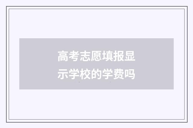 高考志愿填报显示学校的学费吗