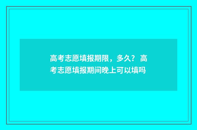 高考志愿填报期限，多久？ 高考志愿填报期间晚上可以填吗