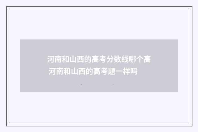 河南和山西的高考分数线哪个高 河南和山西的高考题一样吗
