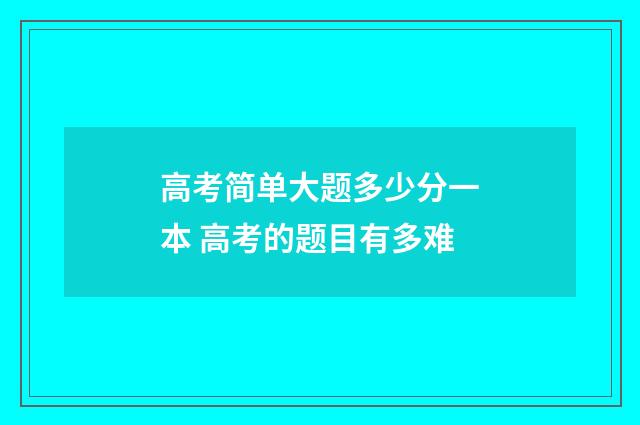 高考简单大题多少分一本 高考的题目有多难