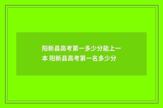 阳新县高考第一多少分能上一本 阳新县高考第一名多少分