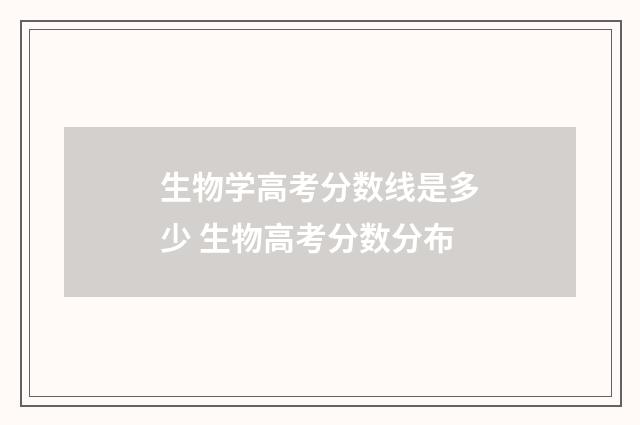 生物学高考分数线是多少 生物高考分数分布