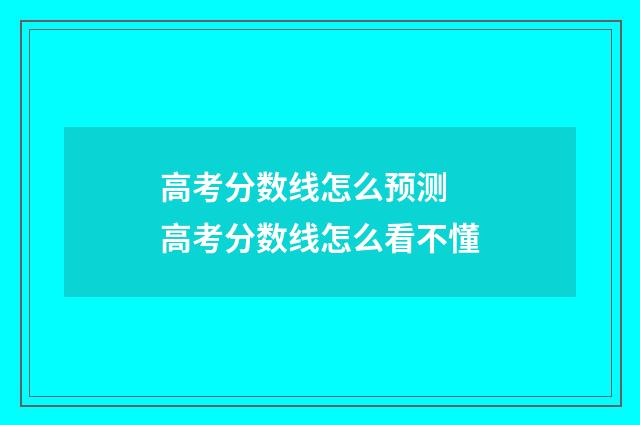 高考分数线怎么预测 高考分数线怎么看不懂