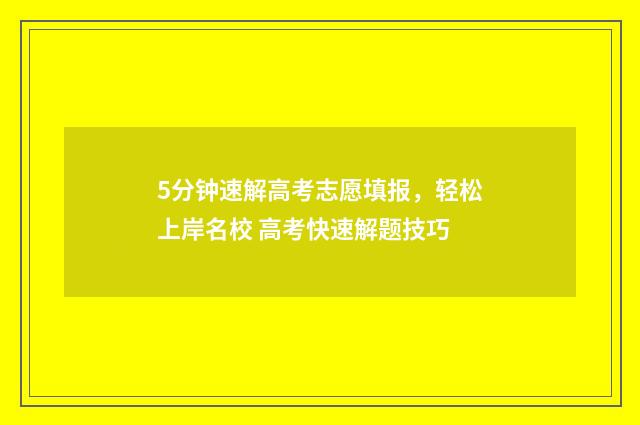 5分钟速解高考志愿填报，轻松上岸名校 高考快速解题技巧