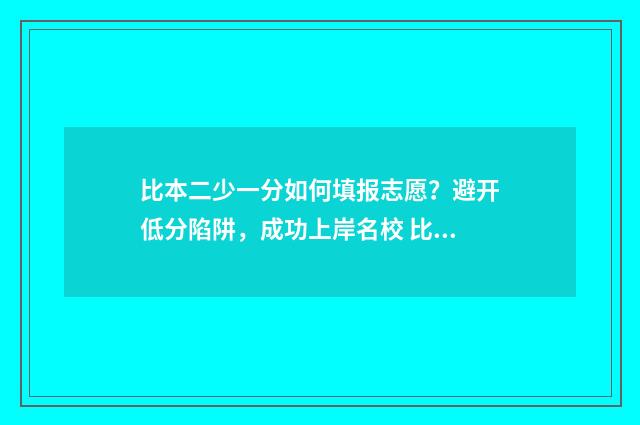 比本二少一分如何填报志愿？避开低分陷阱，成功上岸名校 比二本线少几分能上二本吗