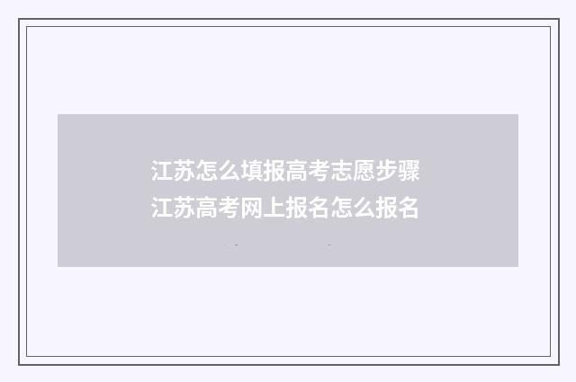 江苏怎么填报高考志愿步骤 江苏高考网上报名怎么报名