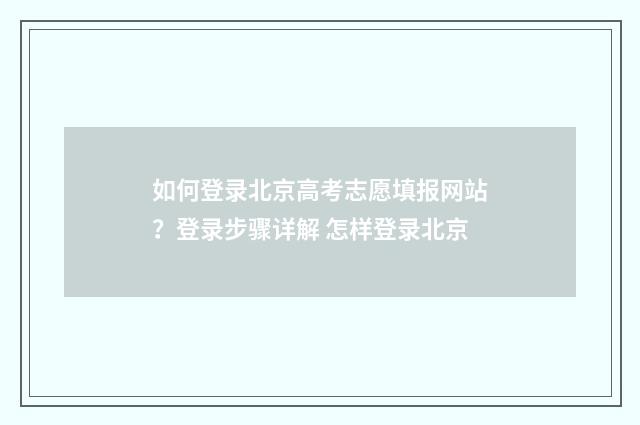 如何登录北京高考志愿填报网站？登录步骤详解 怎样登录北京