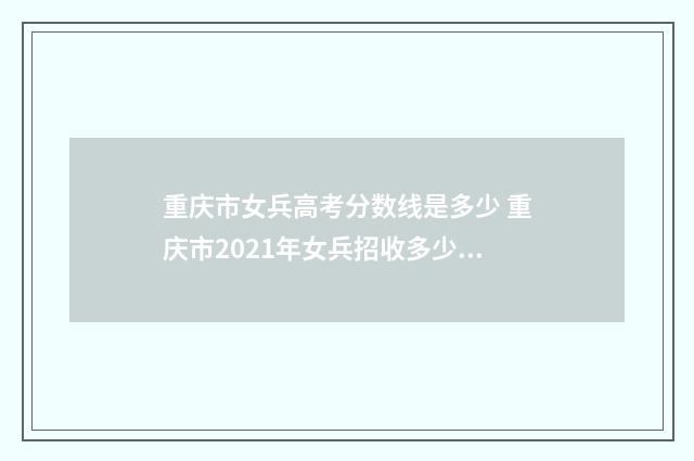 重庆市女兵高考分数线是多少 重庆市2021年女兵招收多少人