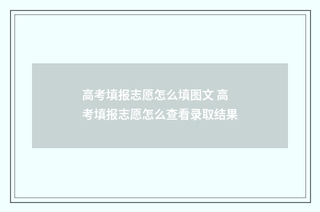 高考填报志愿怎么填图文 高考填报志愿怎么查看录取结果