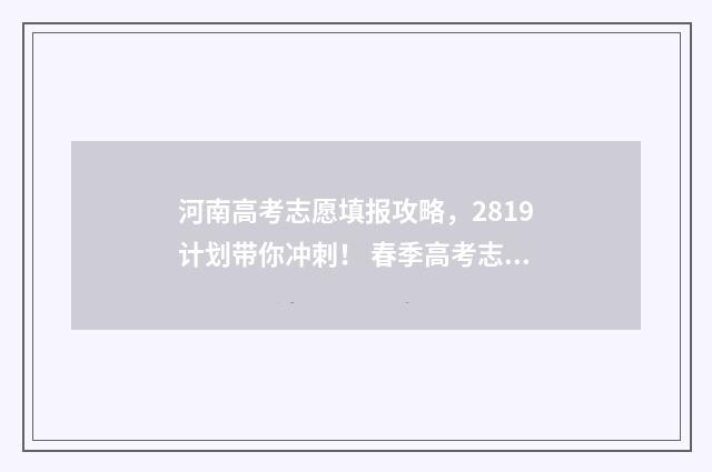 河南高考志愿填报攻略，2819计划带你冲刺！ 春季高考志愿