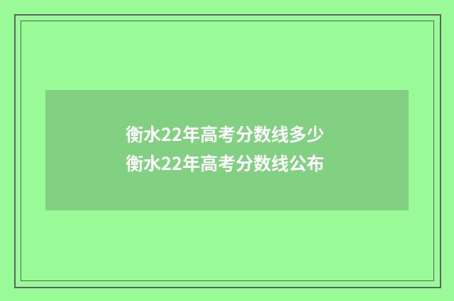 衡水22年高考分数线多少 衡水22年高考分数线公布
