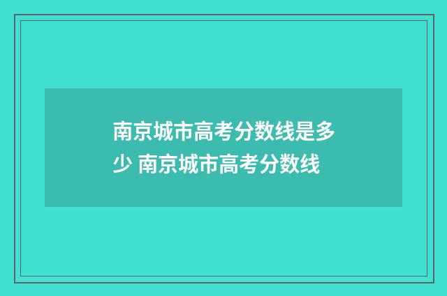 南京城市高考分数线是多少 南京城市高考分数线
