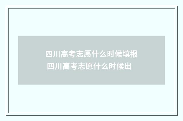 四川高考志愿什么时候填报 四川高考志愿什么时候出