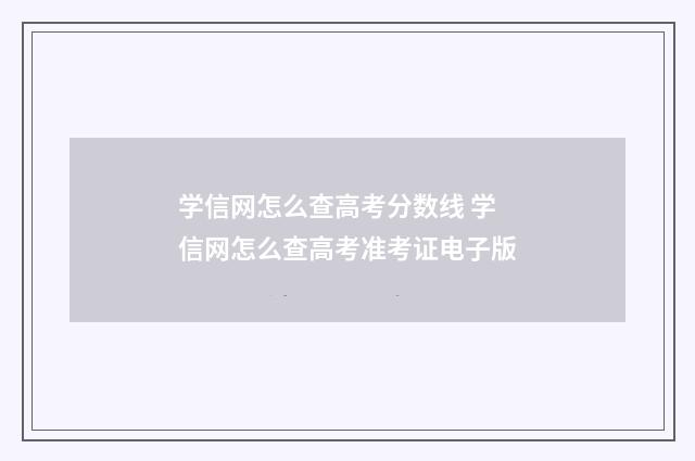 学信网怎么查高考分数线 学信网怎么查高考准考证电子版