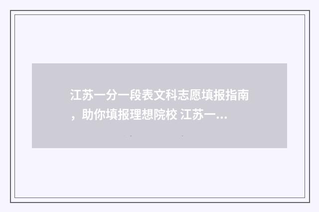 江苏一分一段表文科志愿填报指南，助你填报理想院校 江苏一分一段表2024