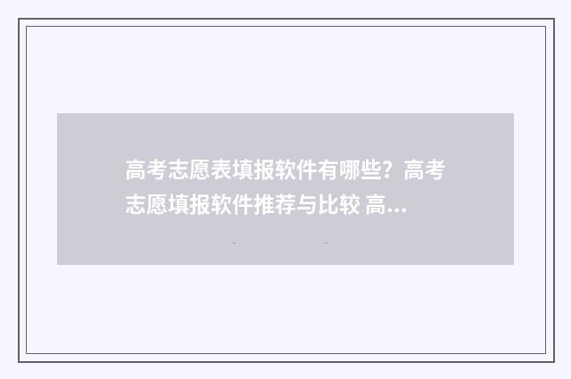 高考志愿表填报软件有哪些？高考志愿填报软件推荐与比较 高考志愿表填报指南视频在线观看