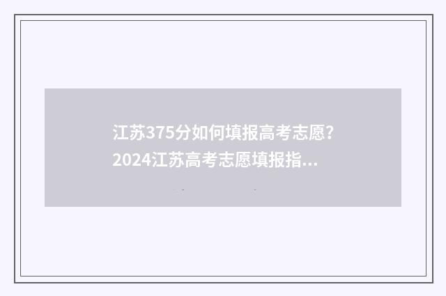 江苏375分如何填报高考志愿？2024江苏高考志愿填报指南 江苏考生357分能上什么学校