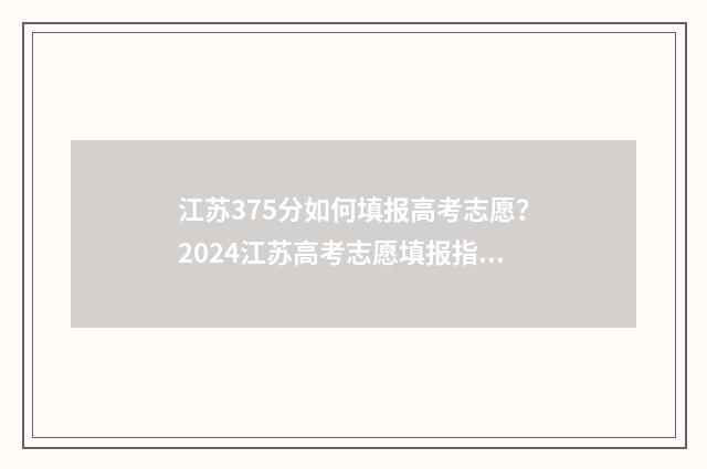江苏375分如何填报高考志愿？2024江苏高考志愿填报指南 江苏考生357分能上什么学校