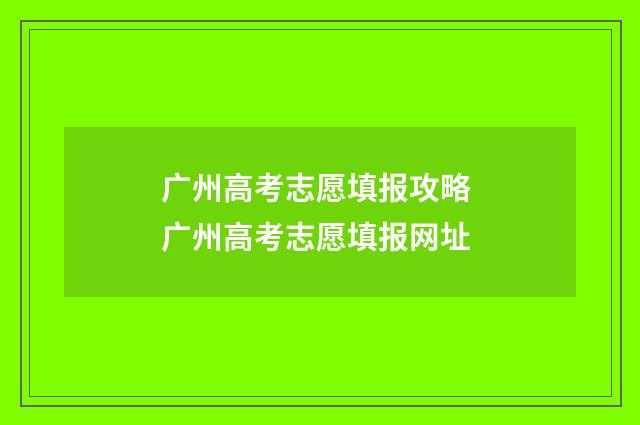 广州高考志愿填报攻略 广州高考志愿填报网址