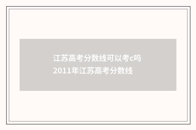 江苏高考分数线可以考c吗 2011年江苏高考分数线