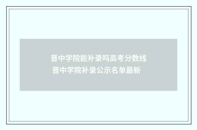 晋中学院能补录吗高考分数线 晋中学院补录公示名单最新
