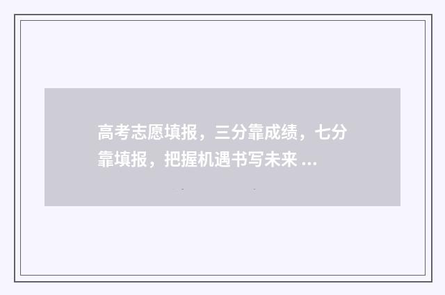 高考志愿填报，三分靠成绩，七分靠填报，把握机遇书写未来 高考志愿填报能填几个
