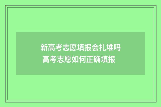 新高考志愿填报会扎堆吗 高考志愿如何正确填报