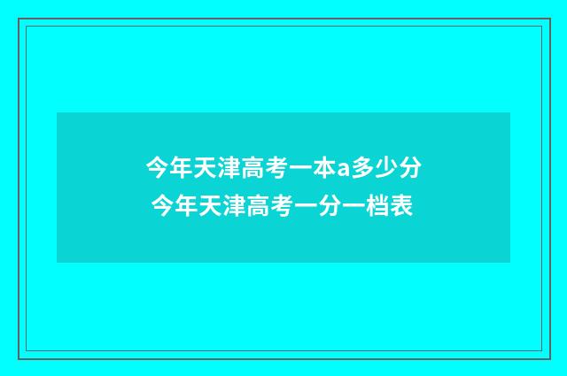 今年天津高考一本a多少分 今年天津高考一分一档表