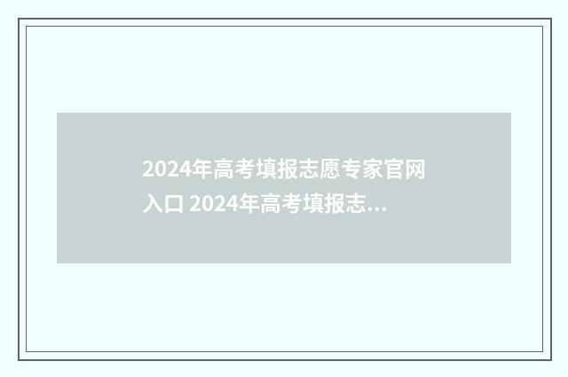 2024年高考填报志愿专家官网入口 2024年高考填报志愿指南