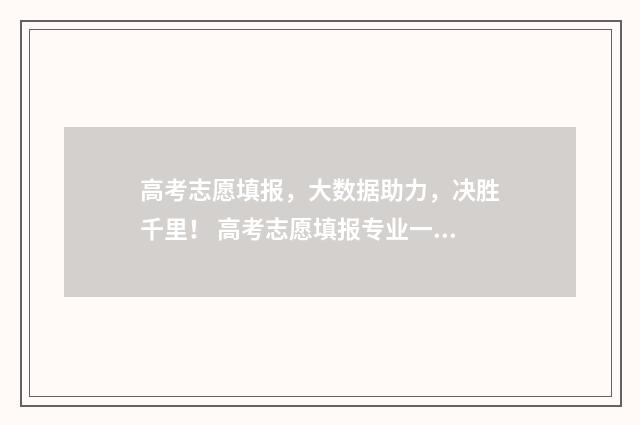 高考志愿填报，大数据助力，决胜千里！ 高考志愿填报专业一览表