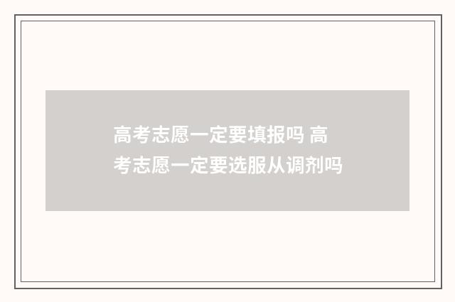 高考志愿一定要填报吗 高考志愿一定要选服从调剂吗
