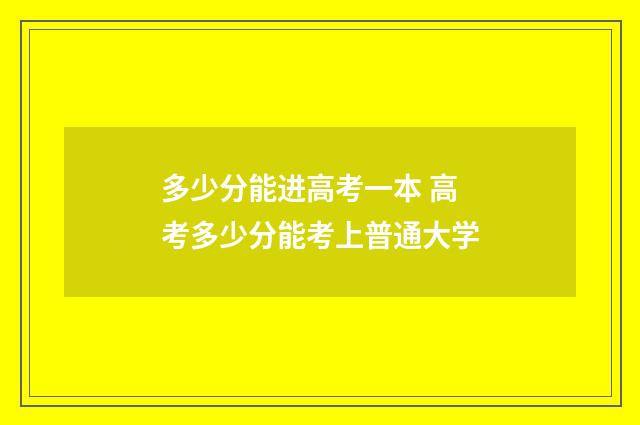 多少分能进高考一本 高考多少分能考上普通大学