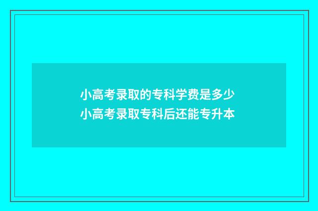小高考录取的专科学费是多少 小高考录取专科后还能专升本