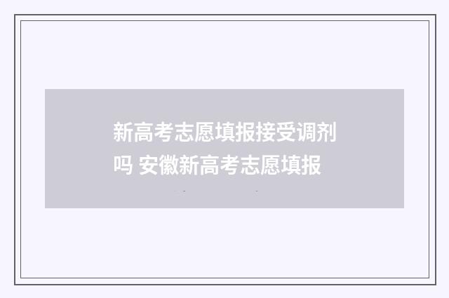新高考志愿填报接受调剂吗 安徽新高考志愿填报