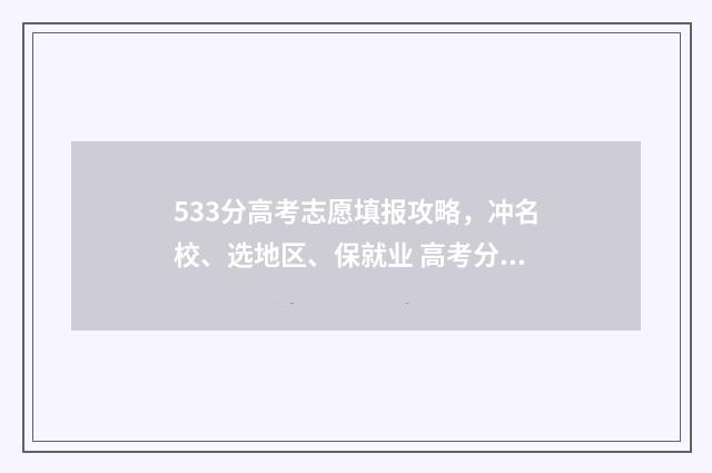 533分高考志愿填报攻略，冲名校、选地区、保就业 高考分数533分可以上什么学校