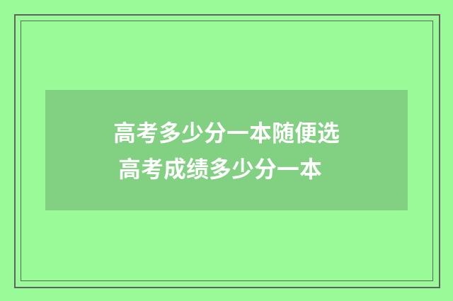 高考多少分一本随便选 高考成绩多少分一本
