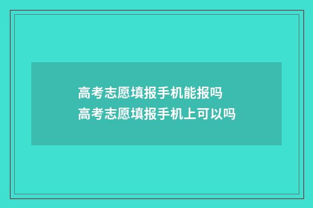 高考志愿填报手机能报吗 高考志愿填报手机上可以吗