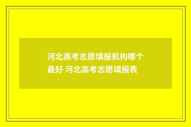 河北高考志愿填报机构哪个最好 河北高考志愿填报表
