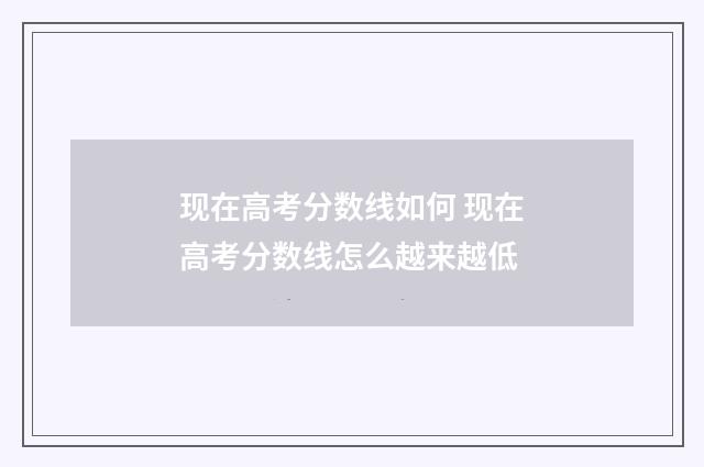 现在高考分数线如何 现在高考分数线怎么越来越低