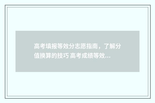 高考填报等效分志愿指南，了解分值换算的技巧 高考成绩等效分
