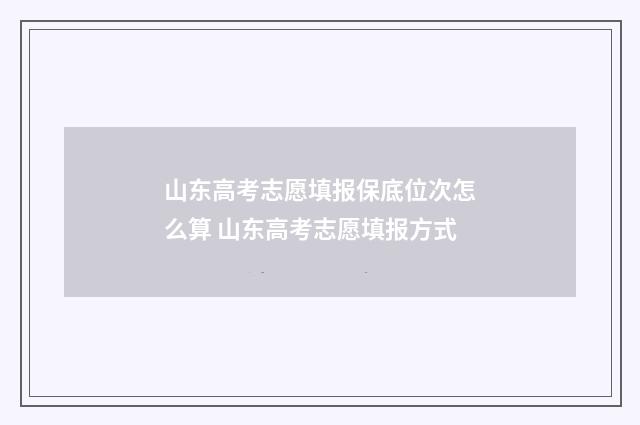 山东高考志愿填报保底位次怎么算 山东高考志愿填报方式