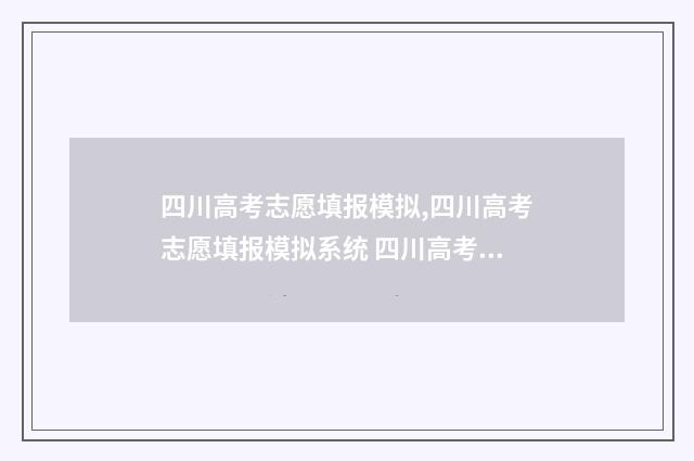 四川高考志愿填报模拟,四川高考志愿填报模拟系统 四川高考志愿填报可以填多少个志愿