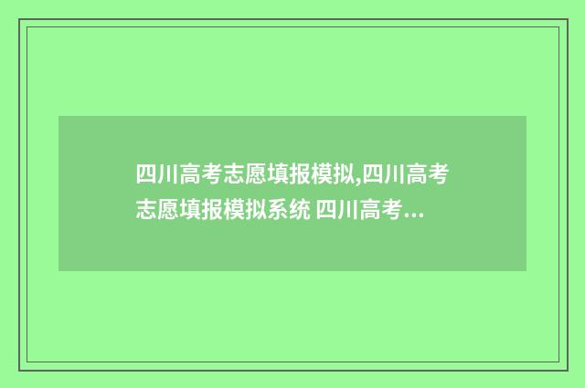 四川高考志愿填报模拟,四川高考志愿填报模拟系统 四川高考志愿填报可以填多少个志愿