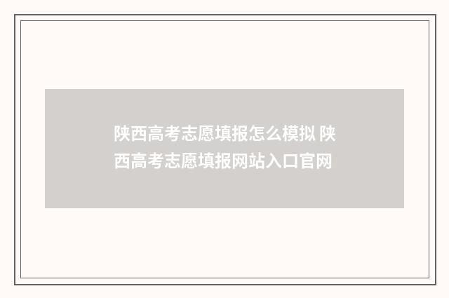 陕西高考志愿填报怎么模拟 陕西高考志愿填报网站入口官网